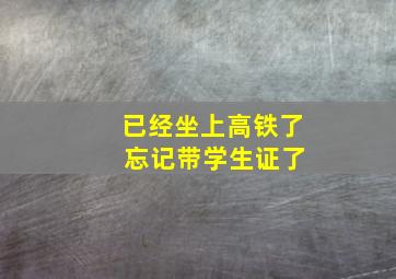 已经坐上高铁了 忘记带学生证了